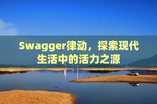 Swagger律动,探索现代生活中的活力之源